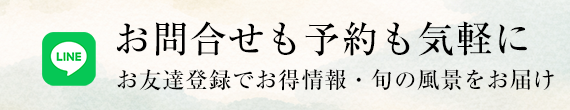お問合せも予約も気軽に　お友達登録でお得情報・旬の風景をお届け